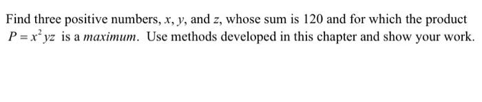 Find Three Positive Numbers X Y And Z Whose Sum Is 120 And For Which The Product P X2yz Is A Maximum Use Methods Dev 1