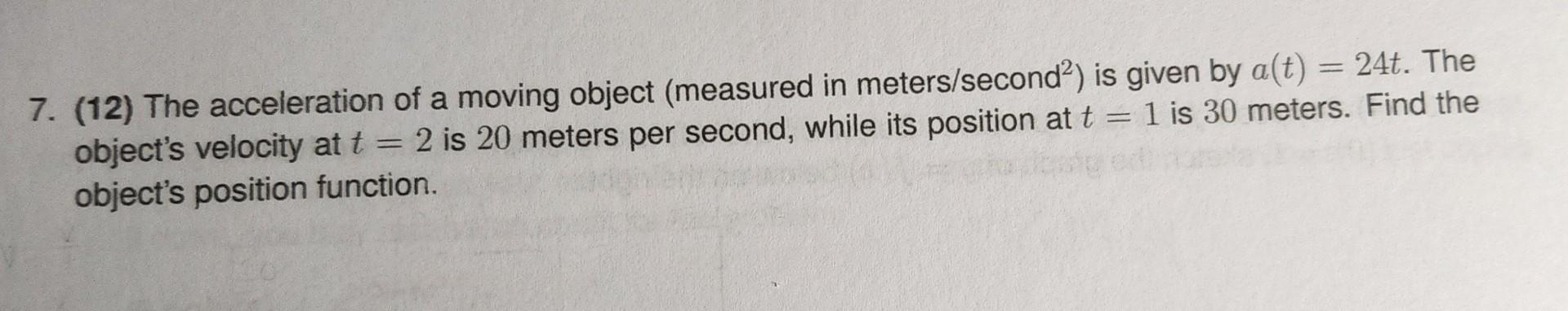 7 12 The Acceleration Of A Moving Object Measured In Meters Second 2 Is Given By A T 24t The Object S Velocity At 1
