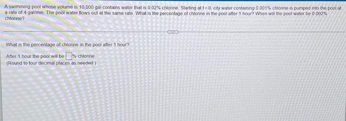 A Swimming Pool Whose Volume Is 10 000gal Contains Water That Is 0 02 Chlotine Starting At T 0 City Water Containing 1