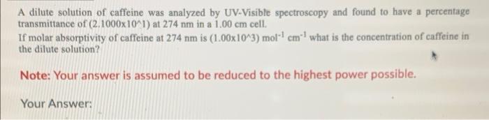 A Dilute Solution Of Caffeine Was Analyzed By Uv Visible Spectroscopy And Found To Have A Percentage Transmittance Of 2 1