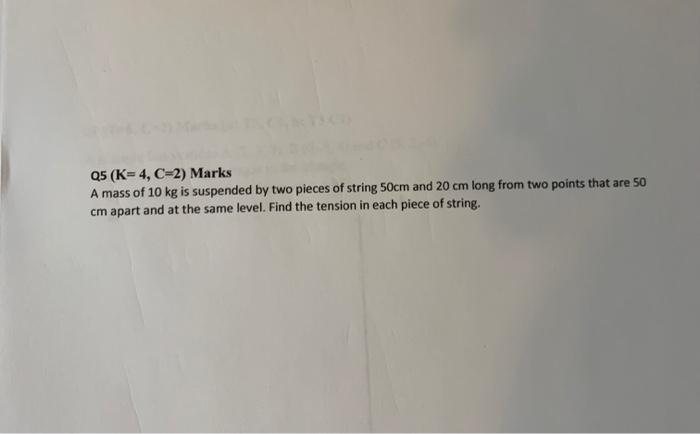 Q5 K 4 C 2 Marks A Mass Of 10 Kg Is Suspended By Two Pieces Of String 50 Cm And 20 Cm Long From Two Points That Are 50 1