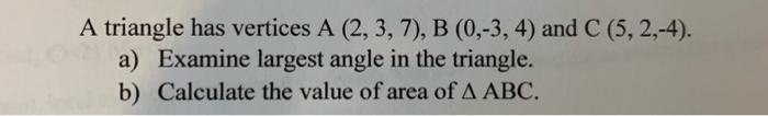 A Triangle Has Vertices A 2 3 7 B 0 3 4 And C 5 2 4 A Examine Largest Angle In The Triangle B Calculate The Val 1