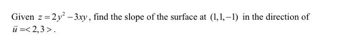 Given Z 2y2 3xy Find The Slope Of The Surface At 1 1 1 In The Direction Of U 2 3 1