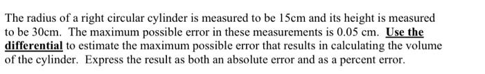 The Radius Of A Right Circular Cylinder Is Measured To Be 15 Cm And Its Height Is Measured To Be 30 Cm The Maximum Poss 1