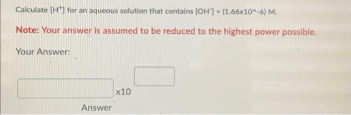 Calculate H For An Aqueous Solution That Contains Oh 1 66x10 6 M Note Your Answer Is Assumed To Be Reduced T 1