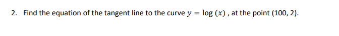 2 Find The Equation Of The Tangent Line To The Curve Y Log X At The Point 100 2 1