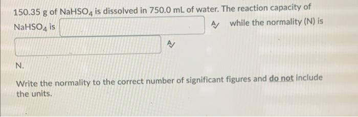 150 35 G Of Nahso4 Is Dissolved In 750 0 Ml Of Water The Reaction Capacity Of Nahso4 Is A While The Normality N Is A 1