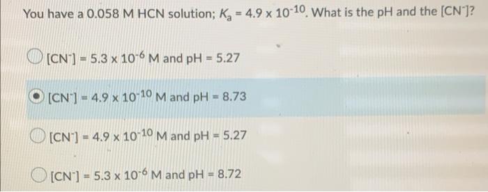 You Have A 0 058 M Hcn Solution Kg 4 9 X 10 10 What Is The Ph And The Cn Cn 5 3 X 10 6 M And Ph 5 27 Cn 1