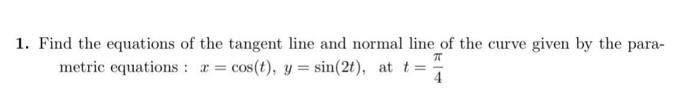 1 Find The Equations Of The Tangent Line And Normal Line Of The Curve Given By The Parametric Equations X Cos T Y Si 1