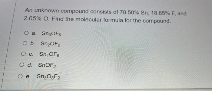 An Unknown Compound Consists Of 78 50 Sn 18 85 F And 2 65 O Find The Molecular Formula For The Compound O A Sn3o 1
