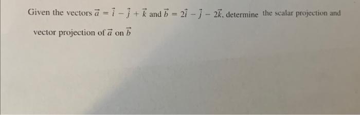 Given The Vectors A I J K And B 2i J 2k Determine The Scalar Projection And Vector Projection Of A On B 1