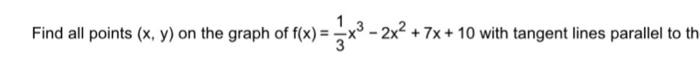 Find All Points X Y On The Graph Of F X 31 X3 2x2 7x 10 With Tangent Lines Parallel To Th 1