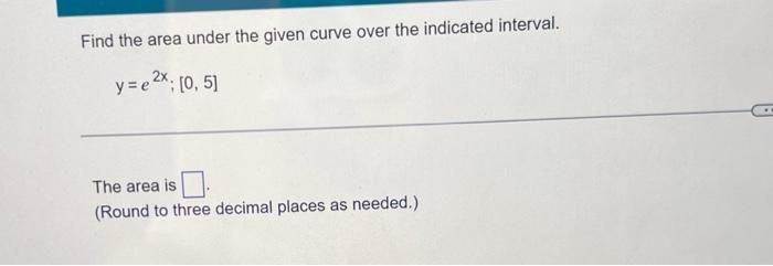 Find The Area Under The Given Curve Over The Indicated Interval Y E2x 0 5 The Area Is Round To Three Decimal Places 1