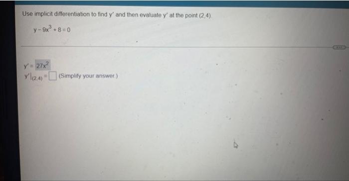 Use Implicit Differentiation To Find Y And Then Evaluate Y At The Point 2 4 Y 9x3 8 0 Y 27x2y 2 4 Simplify Yo 1