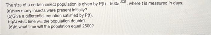 The Size Of A Certain Insect Population Is Given By P T 500e 02t Where T Is Measured In Days A How Many Insects Wer 1