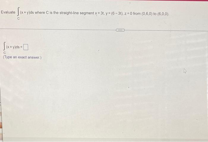 Evaluate C X Y Ds Where C Is The Straight Line Segment X 3t Y 6 3t Z 0 From 0 6 0 To 6 0 0 C X Y Ds Type An 1