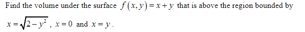 Find The Volume Under The Surface F X Y X Y That Is Above The Region Bounded By X 2 Y2 X 0 And X Y 1