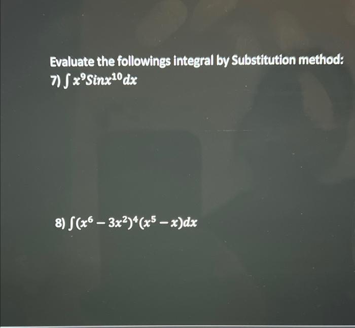 Evaluate The Followings Integral By Substitution Method 7 X9sinx10dx 8 X6 3x2 4 X5 X Dx 2