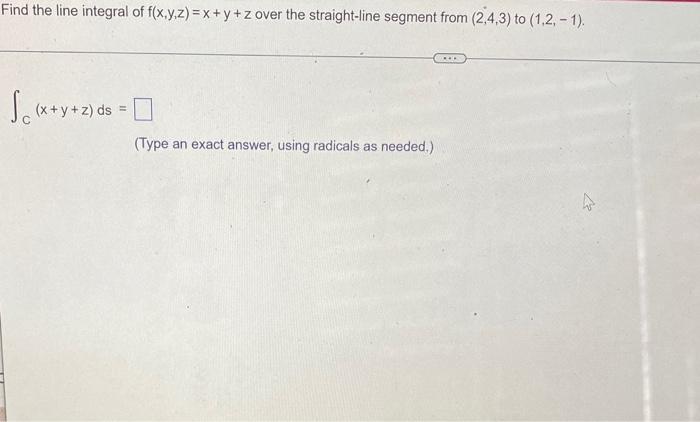 Find The Line Integral Of F X Y Z X Y Z Over The Straight Line Segment From 2 4 3 To 1 2 1 C X Y Z Ds Type An 1