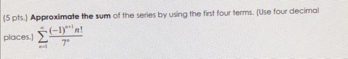5 Pts Approximate The Sum Of The Series By Using The First Four Terms Use Four Decimal Places M 1 7n 1 N 1n 1