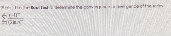5 Pts Use The Root Test To Determine The Convergence Or Divergence Of The Series N 1 3lnn N 1 N 1 1
