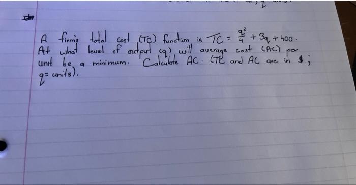 A Firms Total Cost Tc Function Is Tc 4q2 3q 400 At What Level Of Output Q Will Average Cost Ac Per Unit Be A Min 1