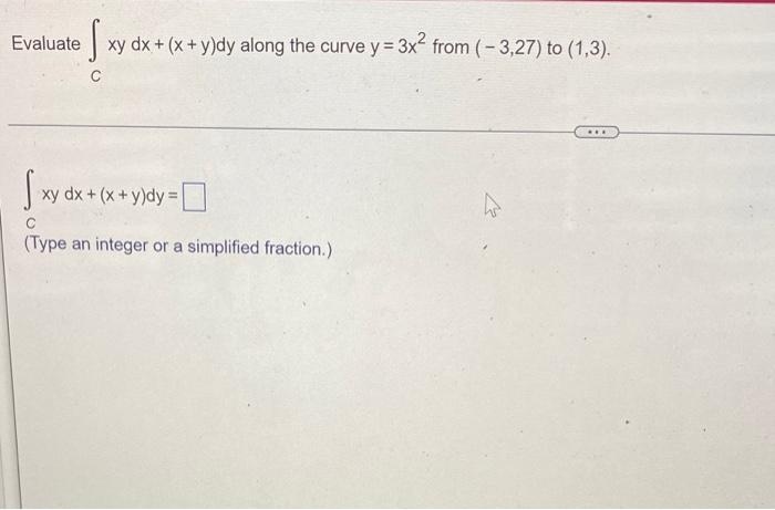 Evaluate C Xydx X Y Dy Along The Curve Y 3x2 From 3 27 To 1 3 Xydx X Y Dy Type An Integer Or A Simplified Fr 1