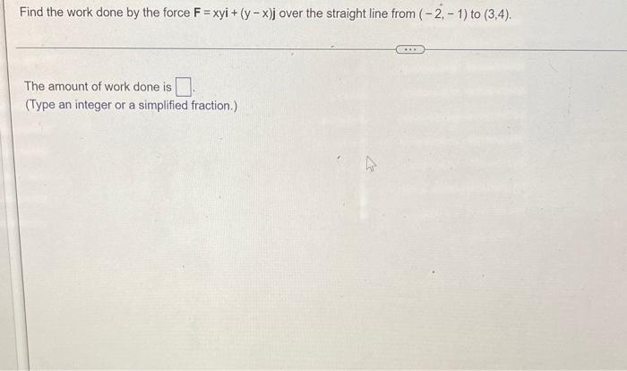 Find The Work Done By The Force F Xyi Y X J Over The Straight Line From 2 1 To 3 4 The Amount Of Work Done Is T 1