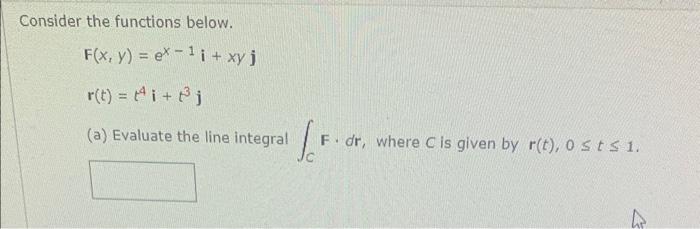 Consider The Functions Below F X Y Ex 1i Xyjr T T4i T3j A Evaluate The Line Integral C F Dr Where C Is Given By 1