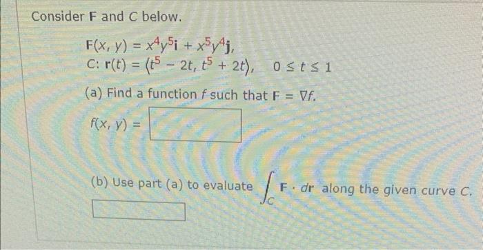 Consider F And C Below F X Y X4y5i X5y4j C R T T5 2t T5 2t 0 T 1 A Find A Function F Such That F F F X Y 1