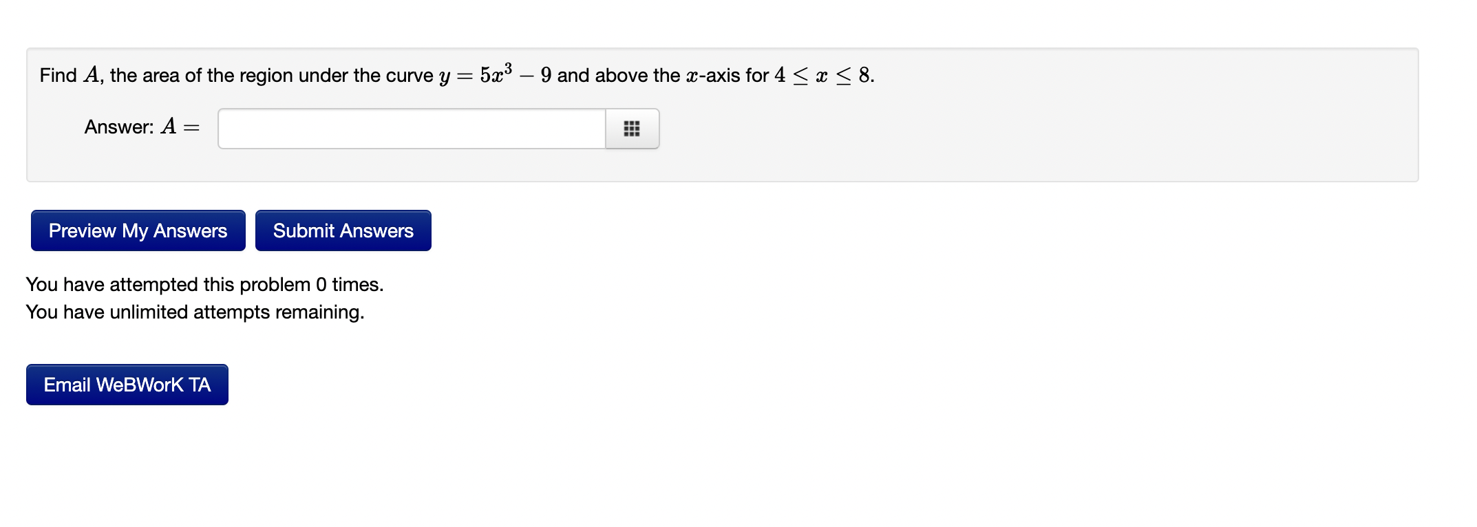 Find A The Area Of The Region Under The Curve Y 5x3 9 And Above The X Axis For 4 X 8 Answer A You Have Attempted This 1