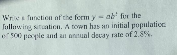 Write A Function Of The Form Y Abt For The Following Situation A Town Has An Initial Population Of 500 People And An An 1