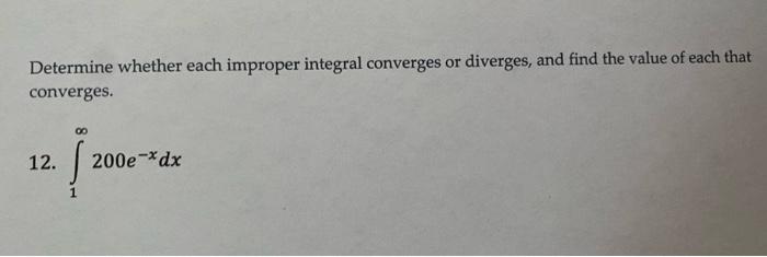 Determine Whether Each Improper Integral Converges Or Diverges And Find The Value Of Each That Converges 12 1 200e 1