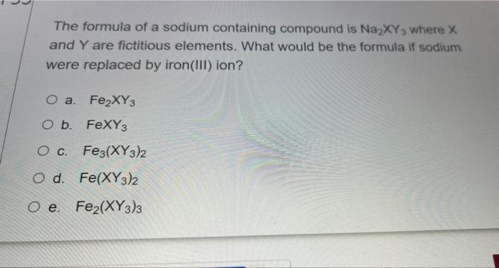 The Formula Of A Sodium Containing Compound Is Na Xy3 Where X And Y Are Fictitious Elements What Would Be The Formula I 1
