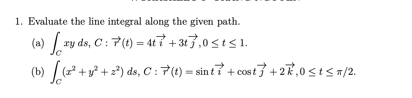1 Evaluate The Line Integral Along The Given Path A C Xyds C R T 4ti 3tj 0 T 1 B C X2 Y2 Z2 Ds C R T Sinti 1