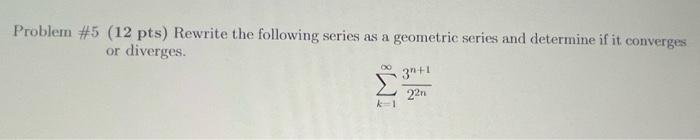 Problem 5 12 Pts Rewrite The Following Series As A Geometric Series And Determine If It Converges Or Diverges K 1 1