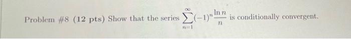 Problem 8 12 Pts Show That The Series N 1 1 Nnlnn Is Conditionally Convergent 1