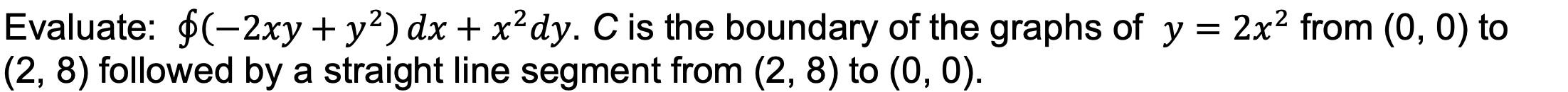Evaluate 2xy Y2 Dx X2dy C Is The Boundary Of The Graphs Of Y 2x2 From 0 0 To 2 8 Followed By A Straight Line Seg 1