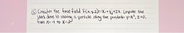 5 Consider The Forcefield F X Y Z Xi Yj Zk Campute The Work Done In Moving A Particle Along The Parabok Y X2 Z 0 1