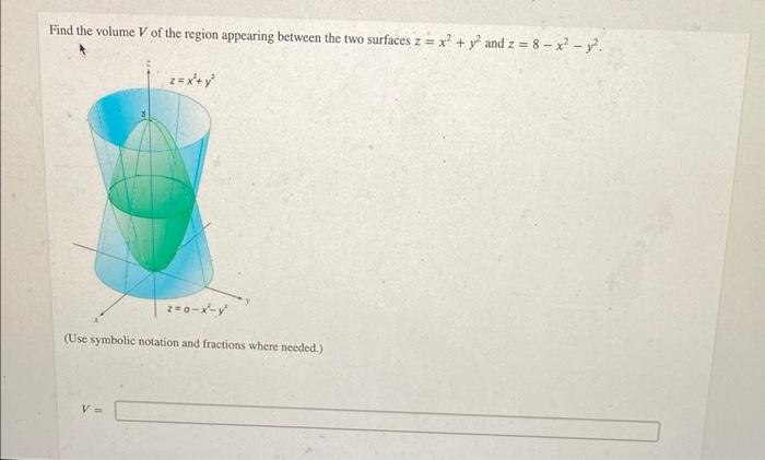 Find The Volume V Of The Region Appearing Between The Two Surfaces Z X2 Y2 And Z 8 X2 Y2 Use Symbolic Notation And Fra 1