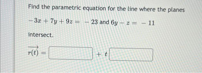 Find The Parametric Equation For The Line Where The Planes 3x 7y 9z 23 And 6y Z 11 Intersect R T 1