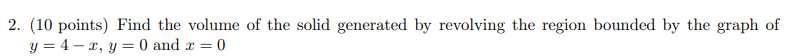 2 10 Points Find The Volume Of The Solid Generated By Revolving The Region Bounded By The Graph Of Y 4 X Y 0 And X 0 1