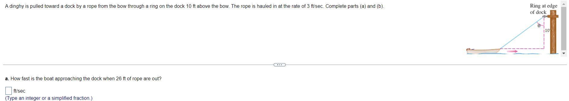 A How Fast Is The Boat Approaching The Dock When 26ft Of Rope Are Out Ft Sec Type An Integer Or A Simplified Fraction 1