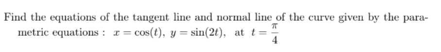 Find The Equations Of The Tangent Line And Normal Line Of The Curve Given By The Parametric Equations X Cos T Y Sin 2 1