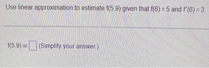 Use Linear Approximation To Estimate F 5 9 Given That F 6 5 And F 6 3 F 5 9 Simplify Your Answer 1