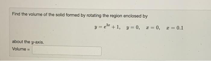 Find The Volume Of The Solid Formed By Rotating The Region Enclosed By Y E3x 1 Y 0 X 0 X 0 1 About The Y Axis 1