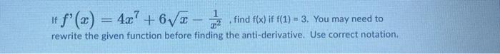 If F X 4x7 6x X21 Find F X If F 1 3 You May Need To Rewrite The Given Function Before Finding The Anti Derivativ 1