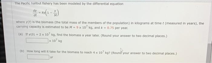 The Pacific Hallbut Fishery Has Been Modeled By The Differential Equation Dtdy Ky 1 My Where Y T Is The Blomass The 1