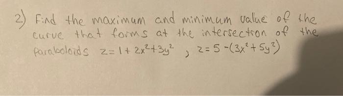 2 Find The Maximum And Minimum Value Of The Curve That Forms At The Intersection Of The Paraboloids Z 1 2x2 3y2 Z 5 3 1
