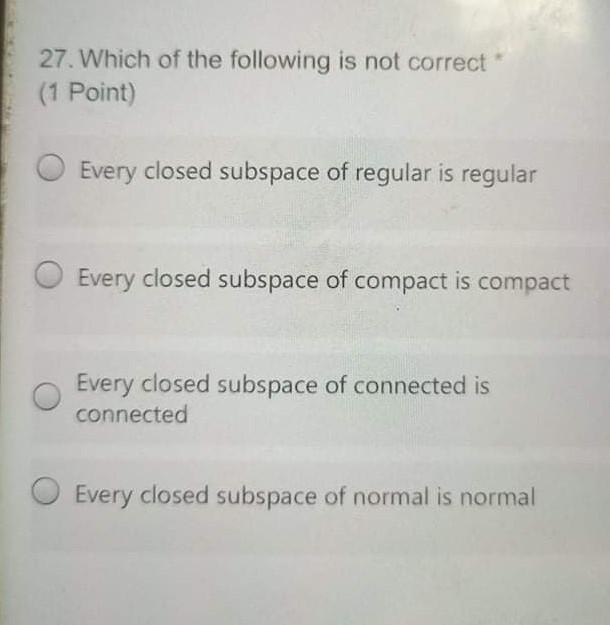 27 Which Of The Following Is Not Correct 1 Point Every Closed Subspace Of Regular Is Regular Every Closed Subspace Of 1